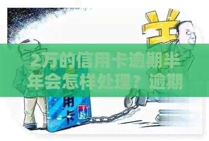 2万的信用卡逾期半年会怎样处理？逾期半年的2万信用卡处罚及还款方式