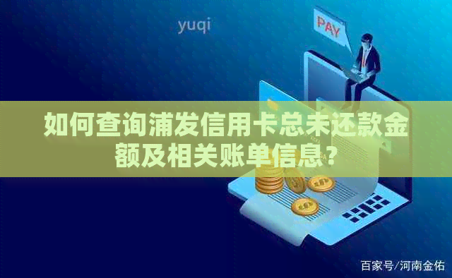 如何查询浦发信用卡总未还款金额及相关账单信息？