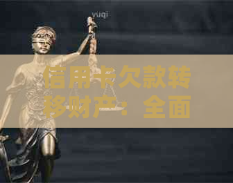 信用卡欠款转移财产：全面解决还款、资产保全与债务重组问题的综合指南