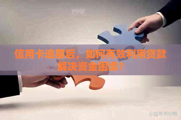 信用卡逾期后，如何有效利用贷款解决资金困境？