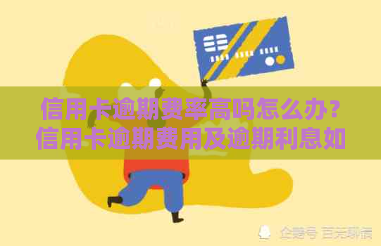 信用卡逾期费率高吗怎么办？信用卡逾期费用及逾期利息如何计算？