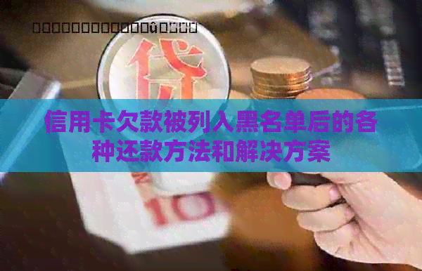 信用卡欠款被列入黑名单后的各种还款方法和解决方案