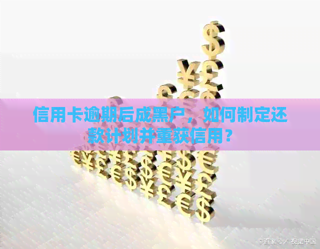 信用卡逾期后成黑户，如何制定还款计划并重获信用？