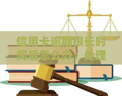信用卡逾期很长时间后怎么办：处理策略与建议