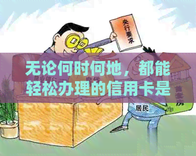 无论何时何地，都能轻松办理的信用卡是什么？逾期也能顺利申请的信用卡推荐