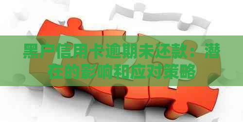 黑户信用卡逾期未还款：潜在的影响和应对策略