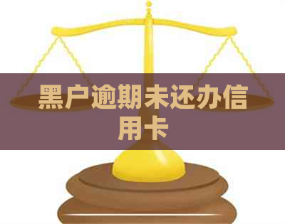 黑户逾期未还办信用卡