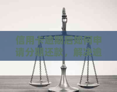 信用卡逾期后如何申请分期还款，解决逾期困扰