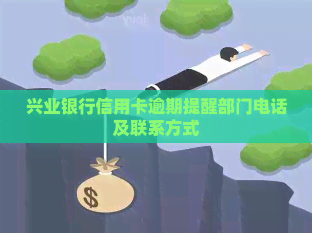 兴业银行信用卡逾期提醒部门电话及联系方式