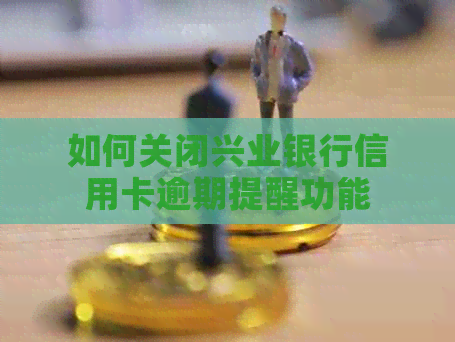 如何关闭兴业银行信用卡逾期提醒功能
