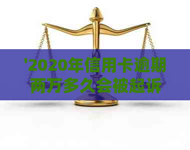 '2020年信用卡逾期两万多久会被起诉：成功与刑期的探讨'