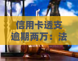 信用卡透支逾期两万：法律后果与解决策略