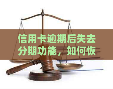信用卡逾期后失去分期功能，如何恢复信用及应对逾期带来的影响？
