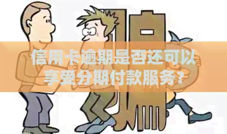 信用卡逾期是否还可以享受分期付款服务？