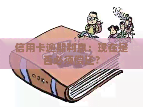 信用卡逾期利息：现在是否必须偿还？