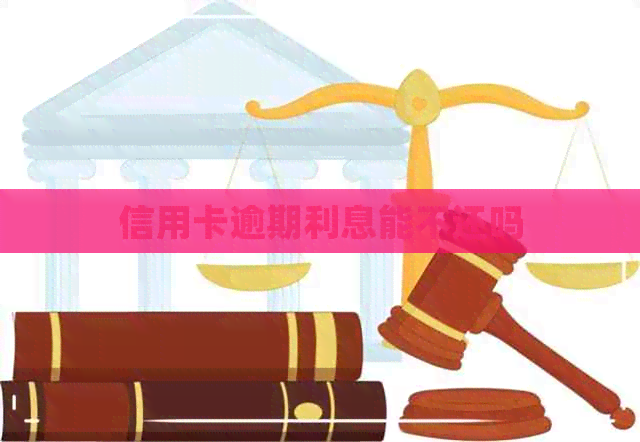 信用卡逾期利息能不还吗