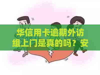 华信用卡逾期外访组上门是真的吗？安全吗？