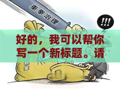 好的，我可以帮你写一个新标题。请告诉我你需要加入哪些关键词。-新 标题
