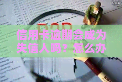 信用卡逾期会成为失信人吗？怎么办？逾期的影响与应对措