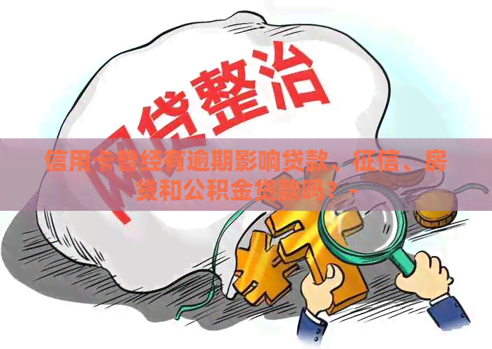 信用卡曾经有逾期影响贷款、、房贷和公积金贷款吗？-