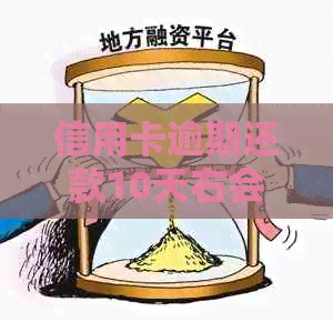 信用卡逾期还款10天右会怎样：处理后果与建议