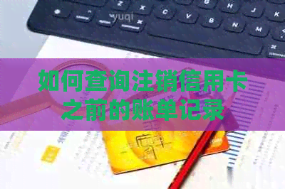 如何查询注销信用卡之前的账单记录