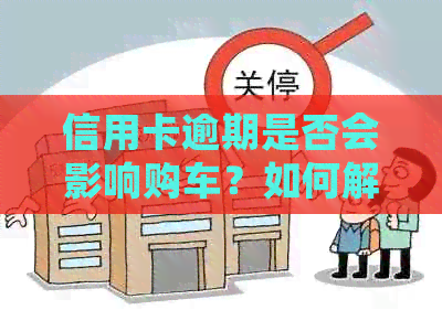 信用卡逾期是否会影响购车？如何解决逾期问题购买汽车？