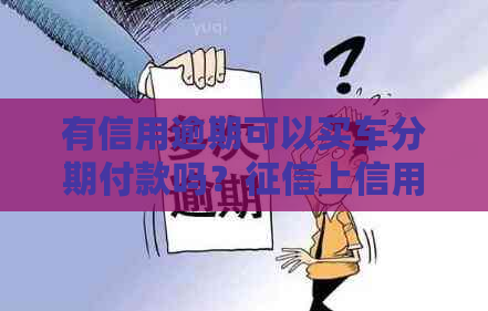有信用逾期可以买车分期付款吗？上信用卡有逾期可以贷款买车吗？
