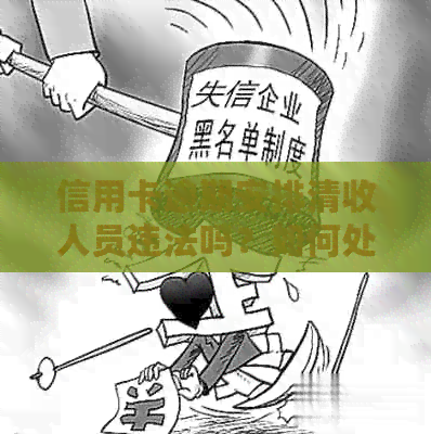 信用卡逾期安排清收人员违法吗？如何处理信用卡逾期问题。