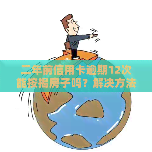 二年前信用卡逾期12次能按揭房子吗？解决方法在这里！