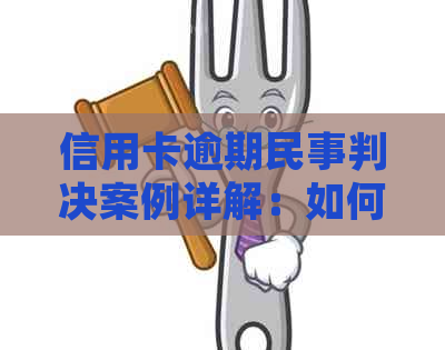 信用卡逾期民事判决案例详解：如何应对、法律后果及解决办法全面解析