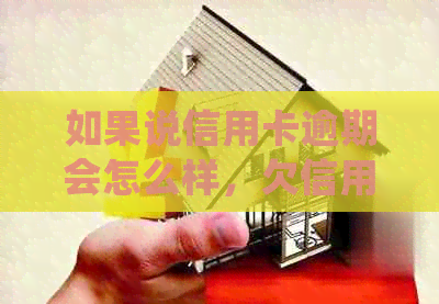 如果说信用卡逾期会怎么样，欠信用卡逾期处理方式，信用卡逾期后果。
