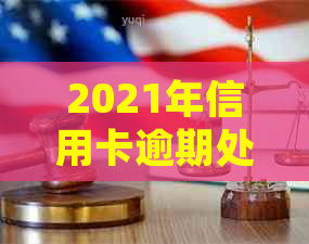 2021年信用卡逾期处理全攻略：如何应对、期还款及恢复
