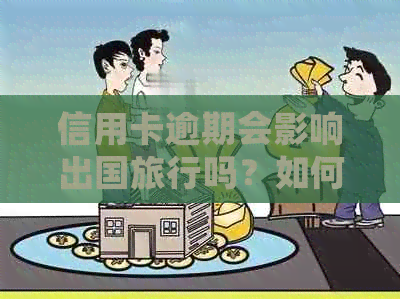 信用卡逾期会影响出国旅行吗？如何解决逾期问题以顺利出行？