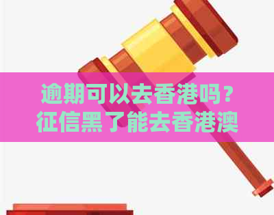 逾期可以去吗？黑了能去吗？逾期出入境最新政策解析