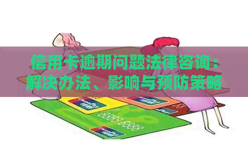 信用卡逾期问题法律咨询：解决办法、影响与预防策略