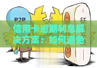 信用卡逾期利息解决方案：如何避免高额费用并妥善处理债务