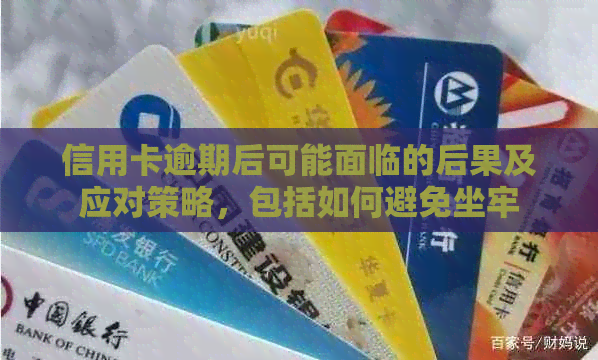 信用卡逾期后可能面临的后果及应对策略，包括如何避免坐牢
