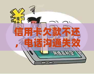信用卡欠款不还，电话沟通失效的后果与解决方法