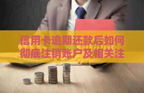 信用卡逾期还款后如何彻底注销账户及相关注意事项