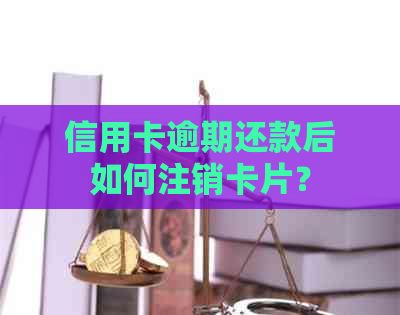 信用卡逾期还款后如何注销卡片？