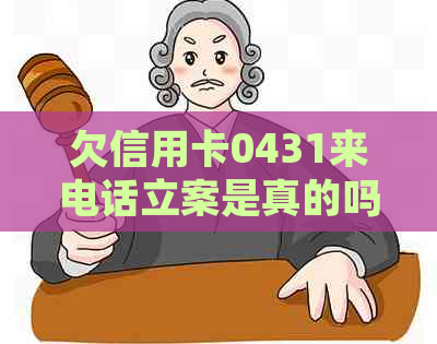 欠信用卡0431来电话立案是真的吗？如何处理？
