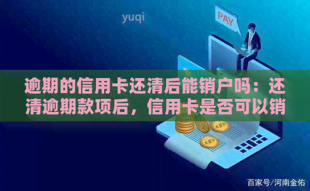 逾期的信用卡还清后能销户吗：还清逾期款项后，信用卡是否可以销户。