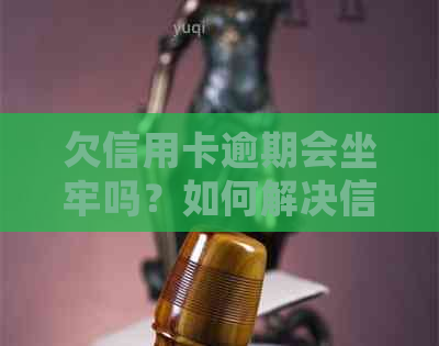 欠信用卡逾期会坐牢吗？如何解决信用卡欠款问题？