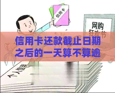信用卡还款截止日期之后的一天算不算逾期？解答信用卡逾期时间的相关问题