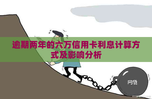 逾期两年的六万信用卡利息计算方式及影响分析