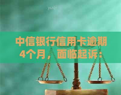 中信银行信用卡逾期4个月，面临起诉：详细流程指南