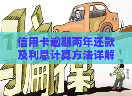 信用卡逾期两年还款及利息计算方法详解，让用户全面了解逾期后果与解决方案