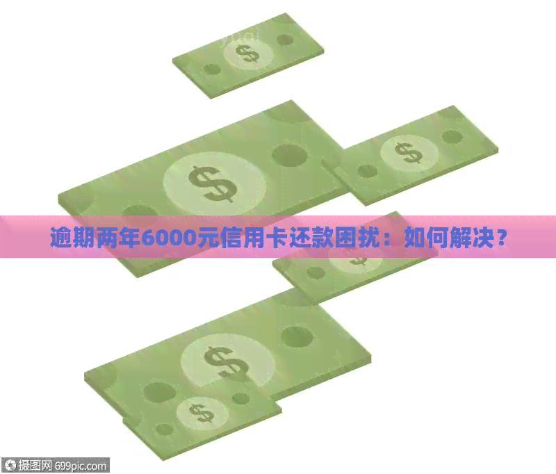 逾期两年6000元信用卡还款困扰：如何解决？