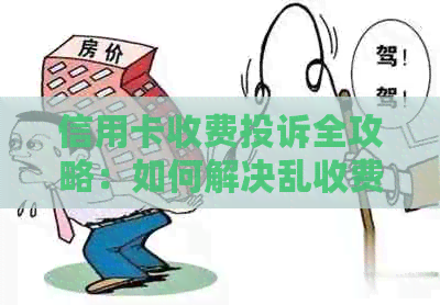 信用卡收费投诉全攻略：如何解决乱收费、申诉与     